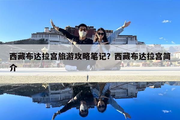 西藏布达拉宫旅游攻略笔记?西藏布达拉宫简介