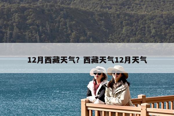 12月西藏天气?西藏天气12月天气