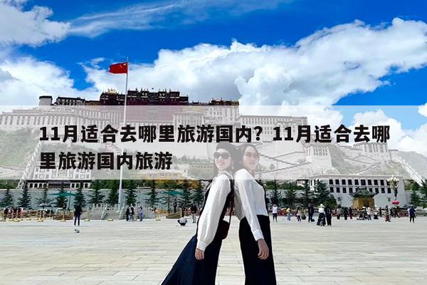 11月适合去哪里旅游国内?11月适合去哪里旅游国内旅游