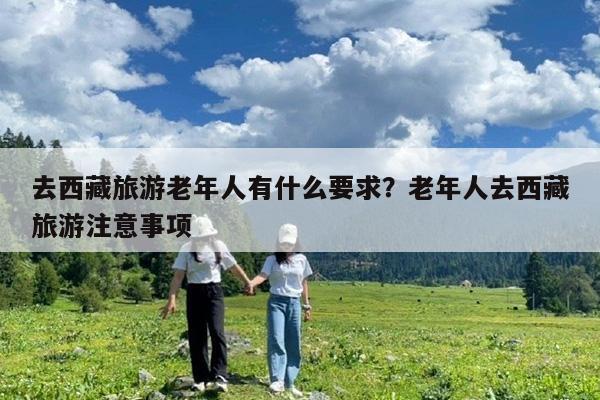 去西藏旅游老年人有什么要求?老年人去西藏旅游注意事项