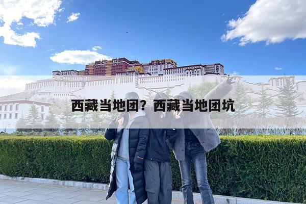 西藏当地团?西藏当地团坑