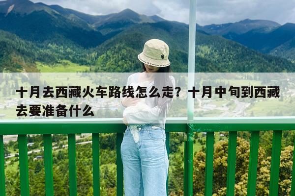十月去西藏火车路线怎么走?十月中旬到西藏去要准备什么