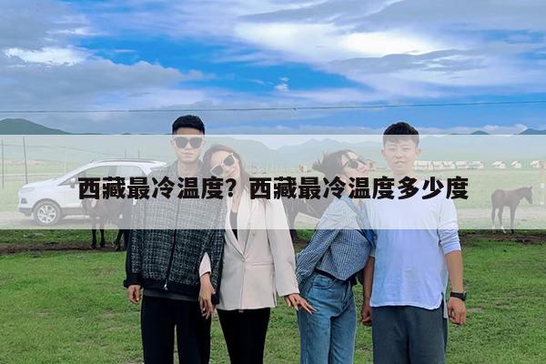 西藏最冷温度?西藏最冷温度多少度