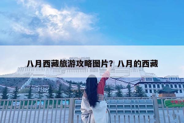八月西藏旅游攻略图片?八月的西藏