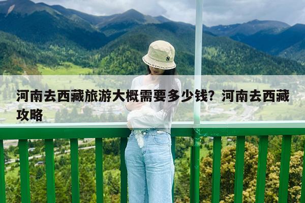 河南去西藏旅游大概需要多少钱?河南去西藏攻略