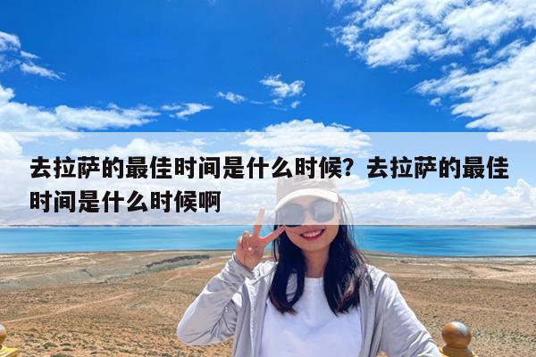 去拉萨的最佳时间是什么时候?去拉萨的最佳时间是什么时候啊