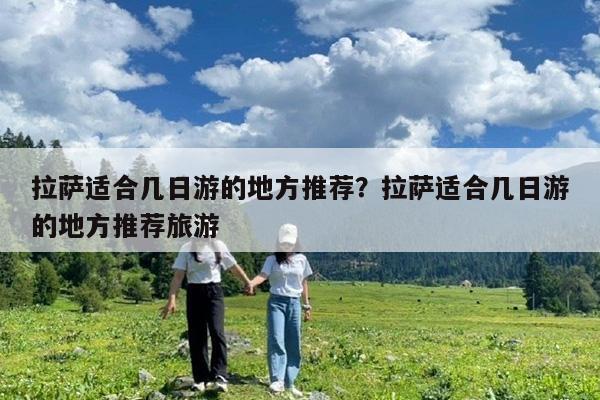 拉萨适合几日游的地方推荐?拉萨适合几日游的地方推荐旅游