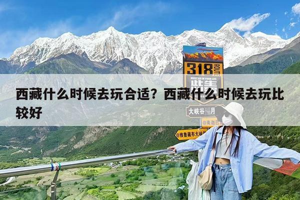 西藏什么时候去玩合适?西藏什么时候去玩比较好