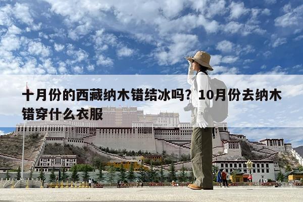 十月份的西藏纳木错结冰吗?10月份去纳木错穿什么衣服