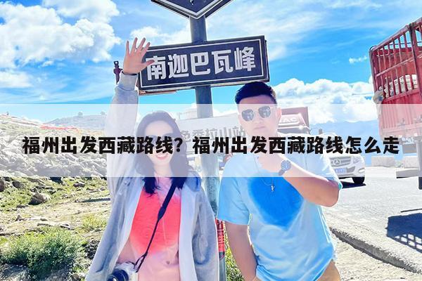 福州出发西藏路线?福州出发西藏路线怎么走
