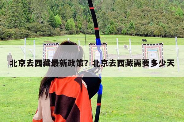 北京去西藏最新政策?北京去西藏需要多少天