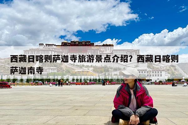 西藏日喀则萨迦寺旅游景点介绍?西藏日喀则萨迦南寺