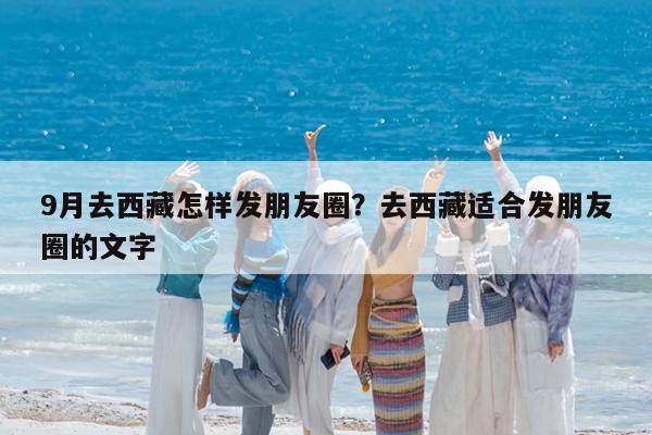 9月去西藏怎样发朋友圈?去西藏适合发朋友圈的文字