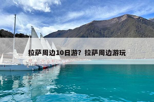拉萨周边10日游?拉萨周边游玩