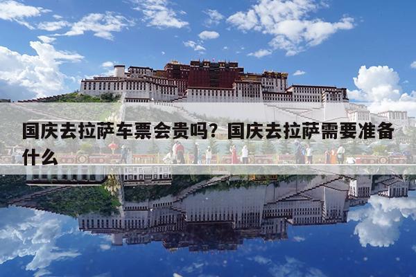 国庆去拉萨车票会贵吗?国庆去拉萨需要准备什么