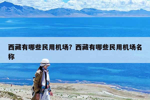 西藏有哪些民用机场?西藏有哪些民用机场名称