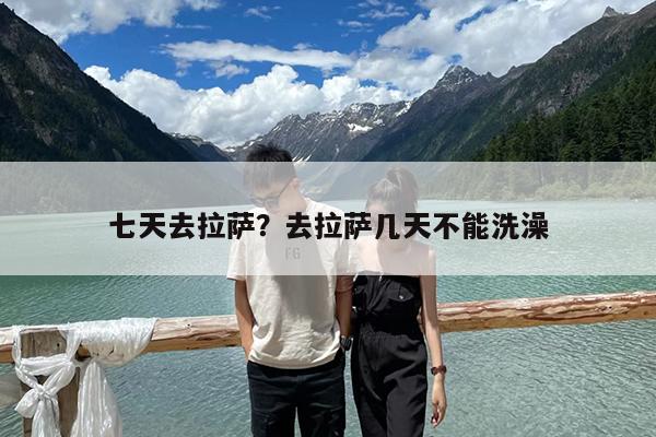 七天去拉萨?去拉萨几天不能洗澡