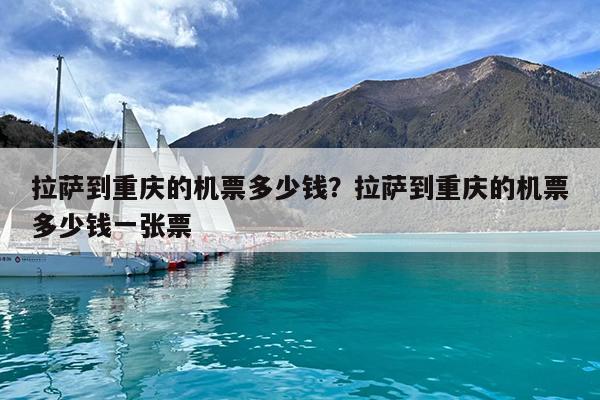 拉萨到重庆的机票多少钱?拉萨到重庆的机票多少钱一张票