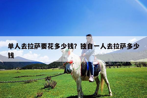 单人去拉萨要花多少钱?独自一人去拉萨多少钱