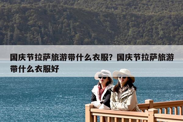 国庆节拉萨旅游带什么衣服?国庆节拉萨旅游带什么衣服好