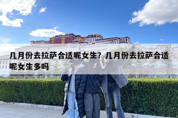 几月份去拉萨合适呢女生?几月份去拉萨合适呢女生多吗