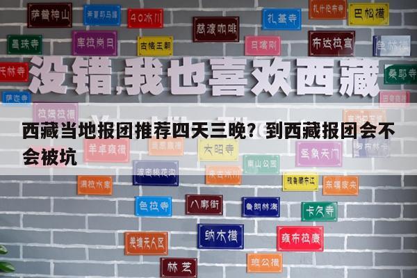 西藏当地报团推荐四天三晚?到西藏报团会不会被坑