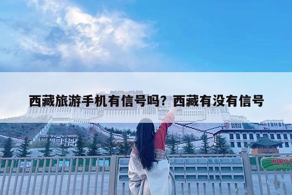 西藏旅游手机有信号吗?西藏有没有信号
