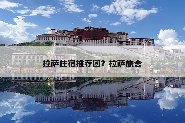 拉萨住宿推荐团?拉萨旅舍