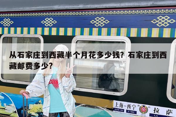 从石家庄到西藏半个月花多少钱?石家庄到西藏邮费多少?