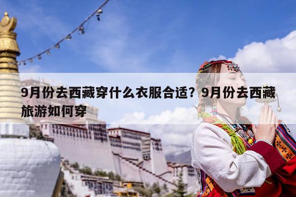 9月份去西藏穿什么衣服合适?9月份去西藏旅游如何穿