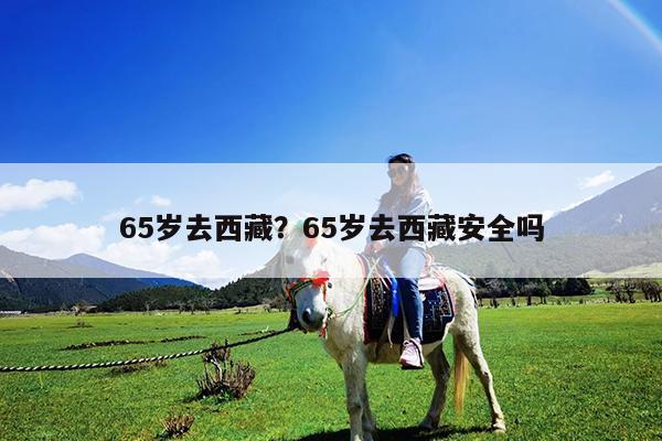 65岁去西藏?65岁去西藏安全吗