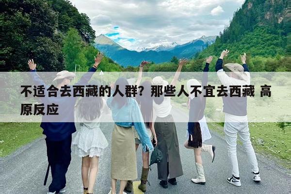 不适合去西藏的人群?那些人不宜去西藏 高原反应