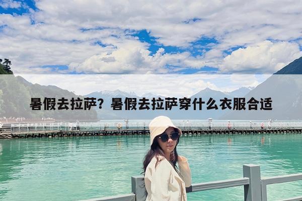 暑假去拉萨?暑假去拉萨穿什么衣服合适