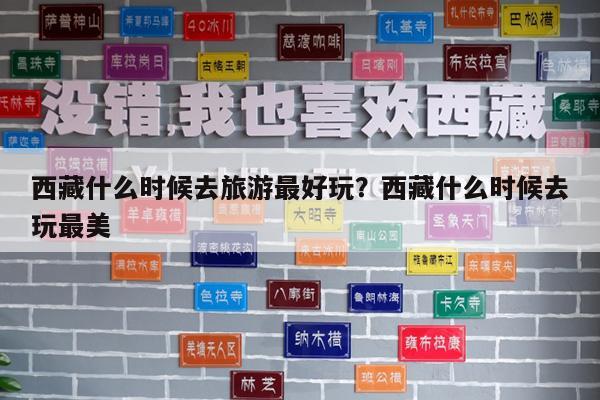 西藏什么时候去旅游最好玩?西藏什么时候去玩最美