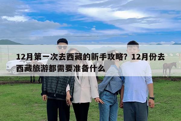 12月第一次去西藏的新手攻略?12月份去西藏旅游都需要准备什么