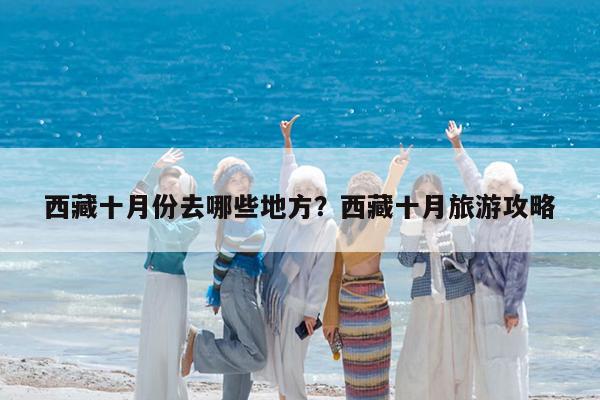 西藏十月份去哪些地方?西藏十月旅游攻略