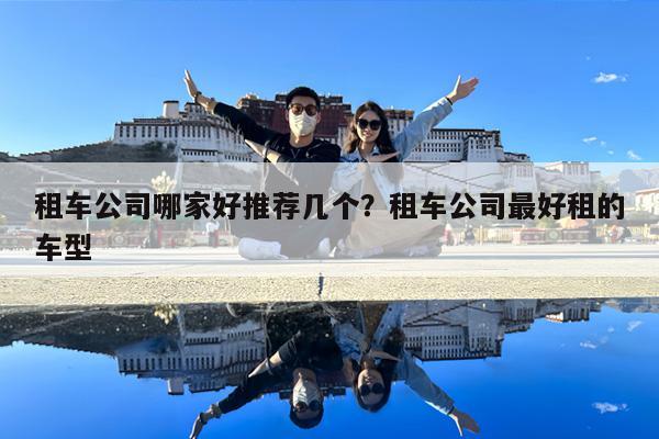 租车公司哪家好推荐几个?租车公司最好租的车型
