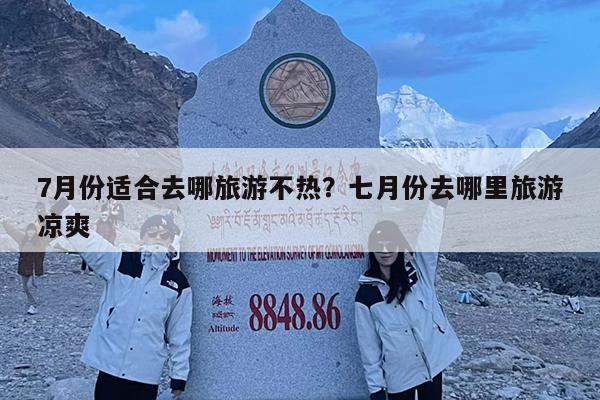 7月份适合去哪旅游不热?七月份去哪里旅游凉爽