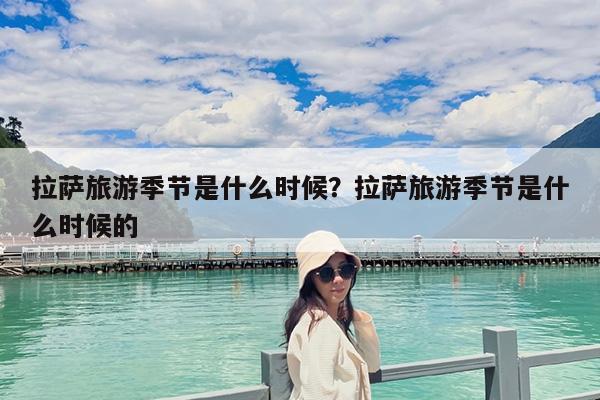 拉萨旅游季节是什么时候?拉萨旅游季节是什么时候的