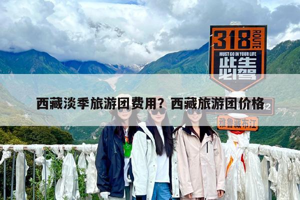 西藏淡季旅游团费用?西藏旅游团价格