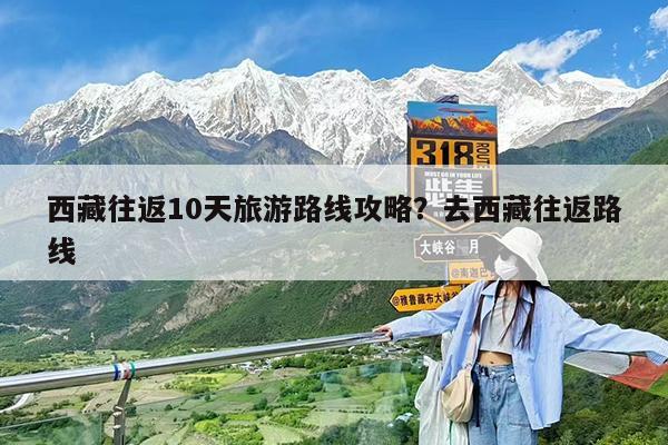 西藏往返10天旅游路线攻略?去西藏往返路线