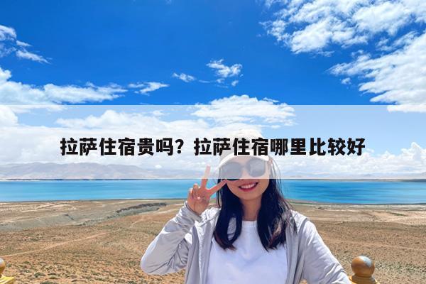拉萨住宿贵吗?拉萨住宿哪里比较好