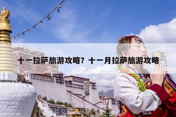 十一拉萨旅游攻略?十一月拉萨旅游攻略