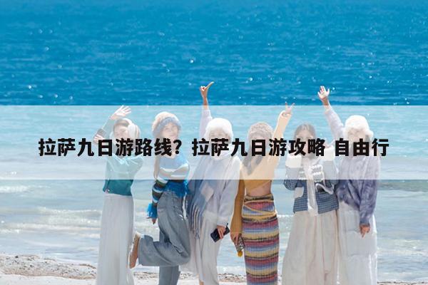 拉萨九日游路线?拉萨九日游攻略 自由行