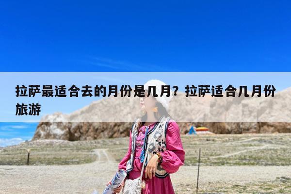 拉萨最适合去的月份是几月?拉萨适合几月份旅游