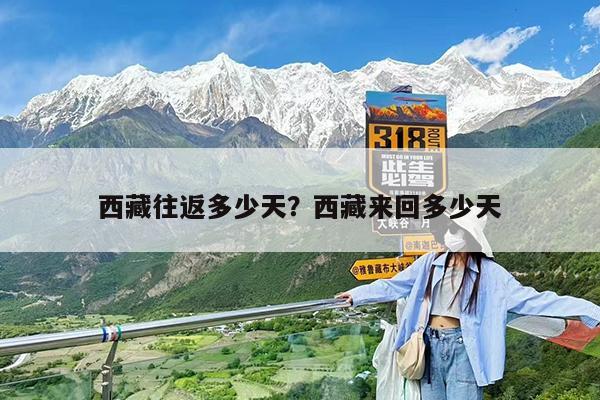 西藏往返多少天?西藏来回多少天