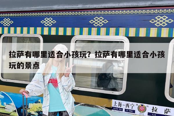 拉萨有哪里适合小孩玩?拉萨有哪里适合小孩玩的景点