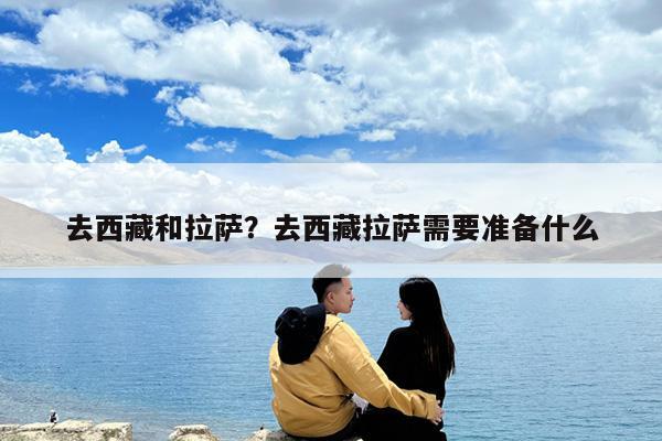 去西藏和拉萨?去西藏拉萨需要准备什么
