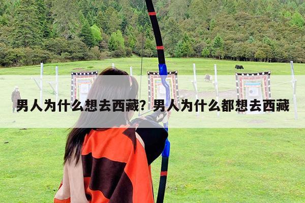 男人为什么想去西藏?男人为什么都想去西藏