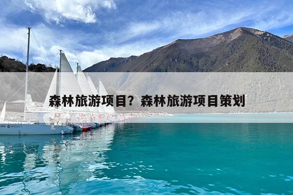 森林旅游项目?森林旅游项目策划